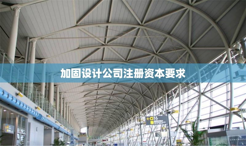 加固設(shè)計公司注冊資本要求 行業(yè)新聞 第1張 加固設(shè)計公司注冊資本要求 行業(yè)新聞 第1張