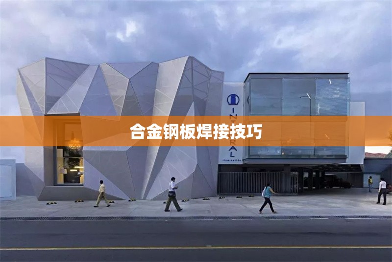 合金鋼板焊接技巧 行業(yè)新聞 第1張 合金鋼板焊接技巧 行業(yè)新聞 第1張