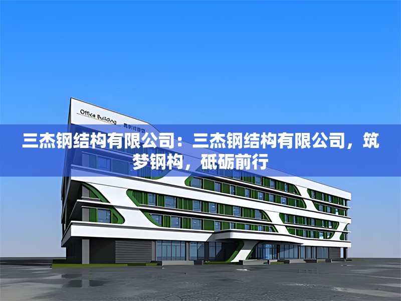 三杰鋼結(jié)構(gòu)有限公司：三杰鋼結(jié)構(gòu)有限公司，筑夢(mèng)鋼構(gòu)，砥礪前行