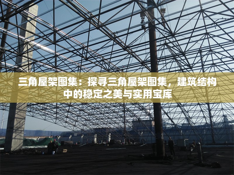 三角屋架圖集：探尋三角屋架圖集，建筑結(jié)構(gòu)中的穩(wěn)定之美與實(shí)用寶庫 行業(yè)新聞