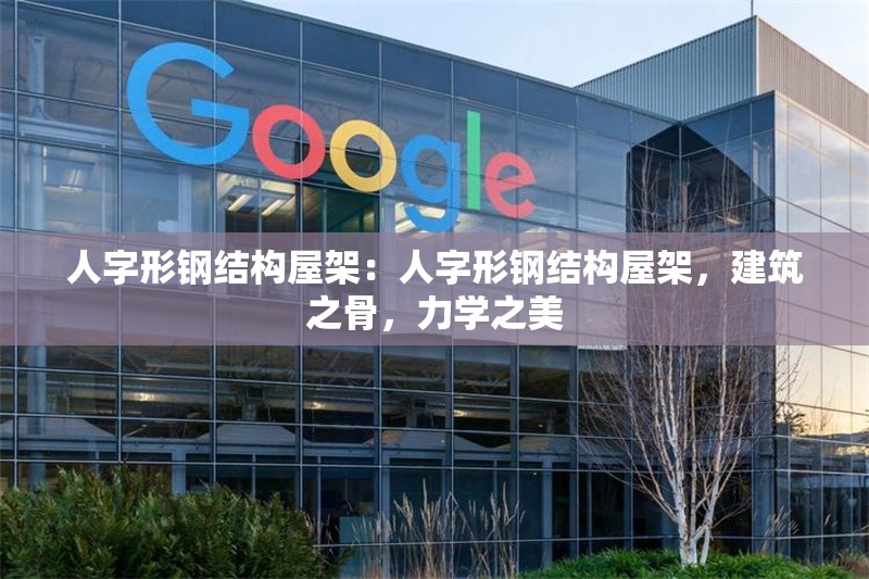 人字形鋼結(jié)構(gòu)屋架：人字形鋼結(jié)構(gòu)屋架，建筑之骨，力學(xué)之美 行業(yè)新聞