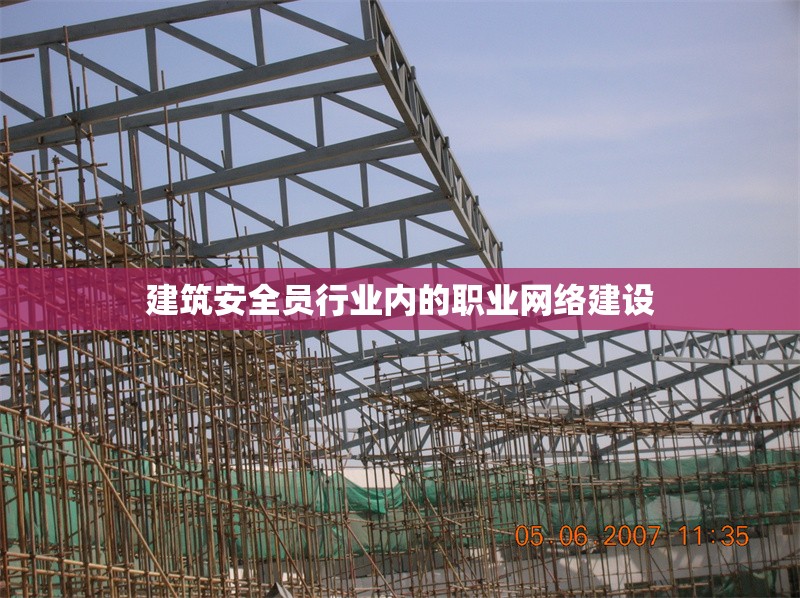 建筑安全員行業(yè)內(nèi)的職業(yè)網(wǎng)絡(luò)建設(shè) 行業(yè)新聞 第1張 建筑安全員行業(yè)內(nèi)的職業(yè)網(wǎng)絡(luò)建設(shè) 行業(yè)新聞 第1張