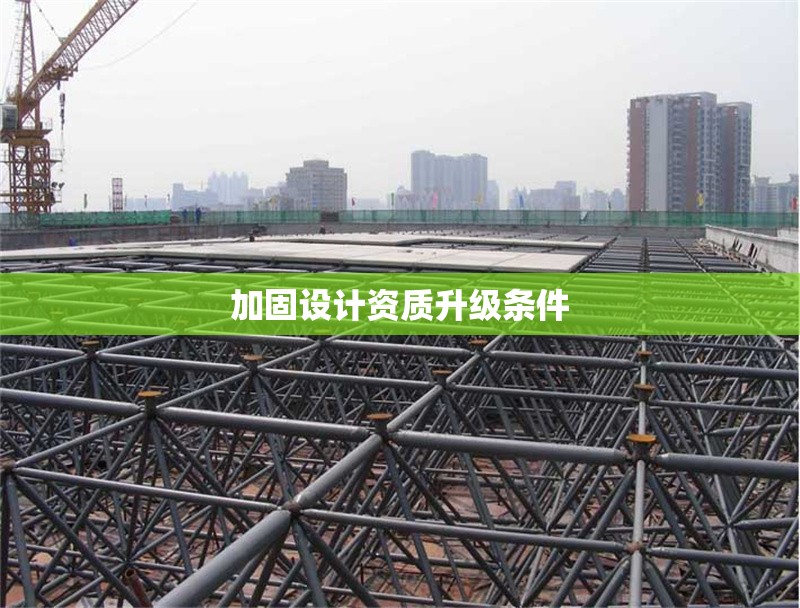 加固設(shè)計資質(zhì)升級條件 行業(yè)新聞 第1張 加固設(shè)計資質(zhì)升級條件 行業(yè)新聞 第1張