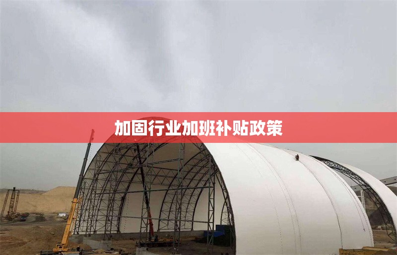 加固行業(yè)加班補貼政策