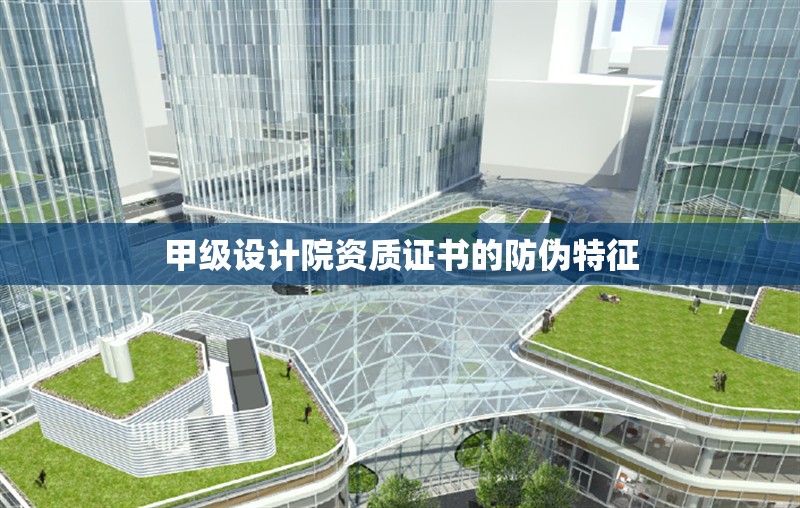 甲級設(shè)計院資質(zhì)證書的防偽特征 行業(yè)新聞 第1張 甲級設(shè)計院資質(zhì)證書的防偽特征 行業(yè)新聞 第1張