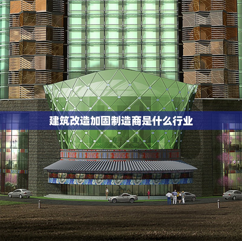 建筑改造加固制造商是什么行業(yè) 行業(yè)新聞 第1張