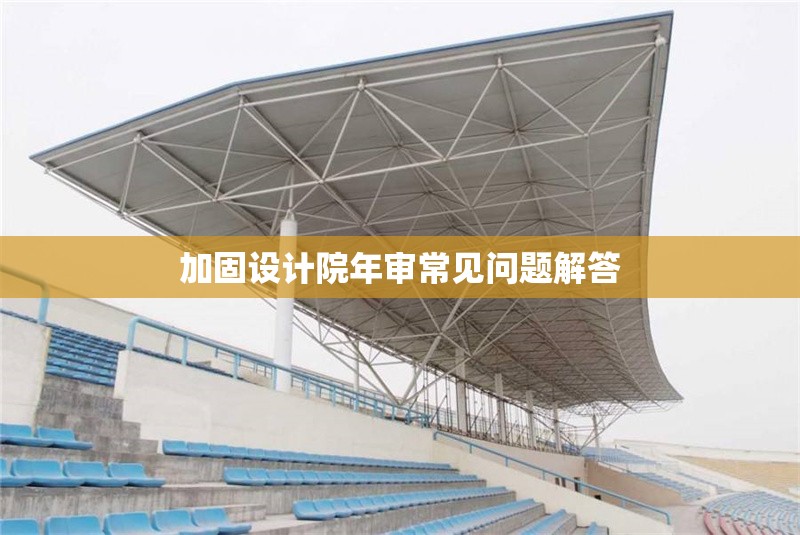 加固設(shè)計(jì)院年審常見問題解答 行業(yè)新聞 第1張