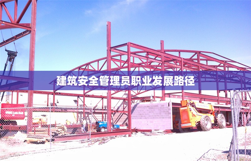 建筑安全管理員職業(yè)發(fā)展路徑 行業(yè)新聞 第1張 建筑安全管理員職業(yè)發(fā)展路徑 行業(yè)新聞 第1張