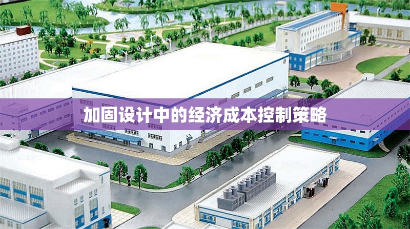 加固設(shè)計(jì)中的經(jīng)濟(jì)成本控制策略 行業(yè)新聞 第1張