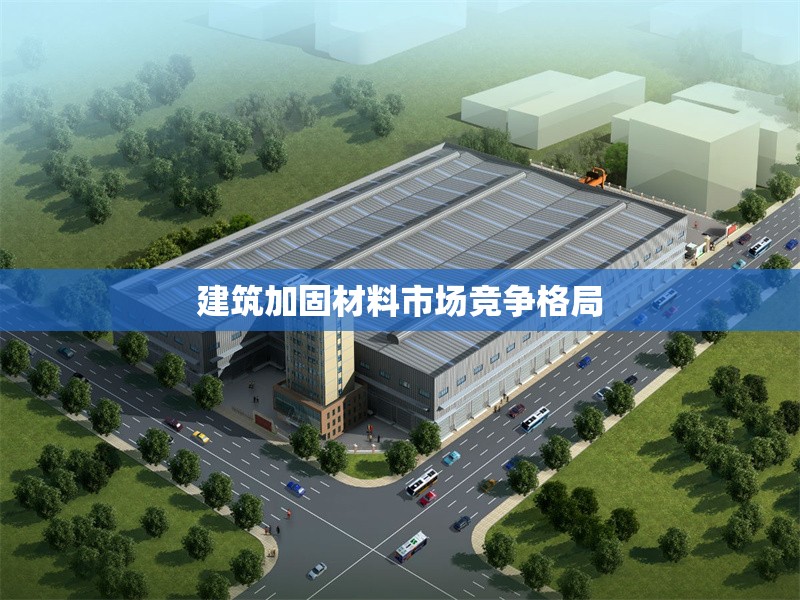 建筑加固材料市場競爭格局 行業(yè)新聞 第1張 建筑加固材料市場競爭格局 行業(yè)新聞 第1張