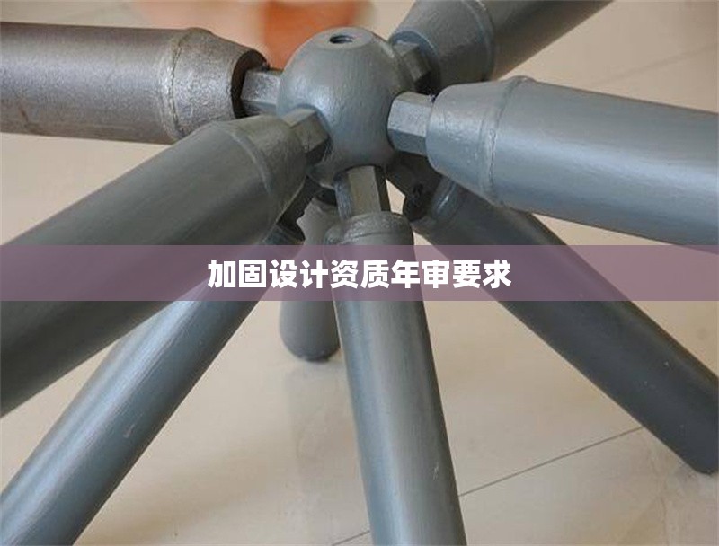 加固設(shè)計(jì)資質(zhì)年審要求 行業(yè)新聞 第1張