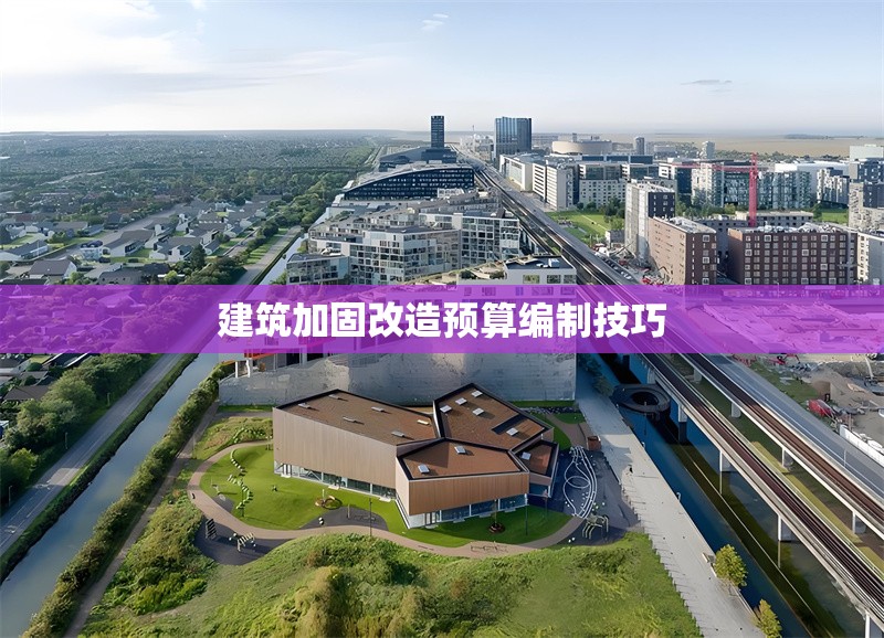 建筑加固改造預(yù)算編制技巧 行業(yè)新聞 第1張