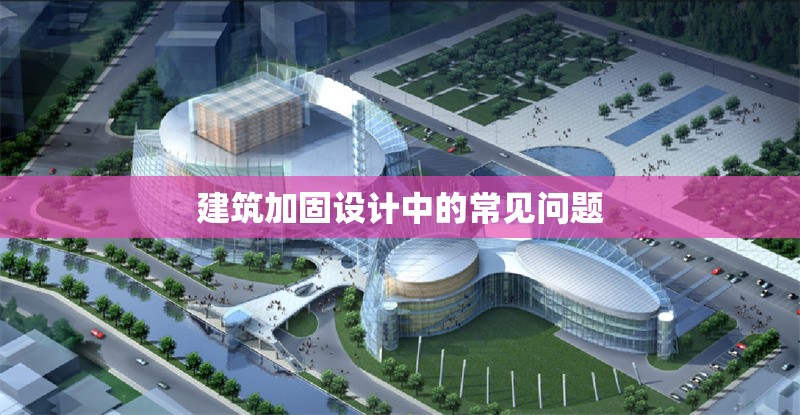 建筑加固設(shè)計(jì)中的常見問題 行業(yè)新聞 第1張 建筑加固設(shè)計(jì)中的常見問題 行業(yè)新聞 第1張