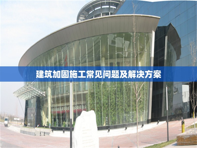 建筑加固施工常見問題及解決方案