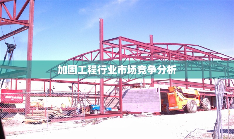 加固工程行業(yè)市場競爭分析 行業(yè)新聞 第1張 加固工程行業(yè)市場競爭分析 行業(yè)新聞 第1張