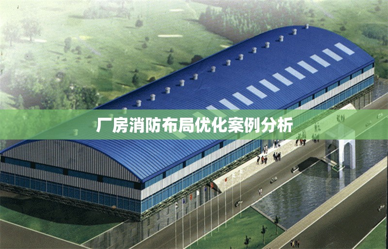 廠房消防布局優(yōu)化案例分析