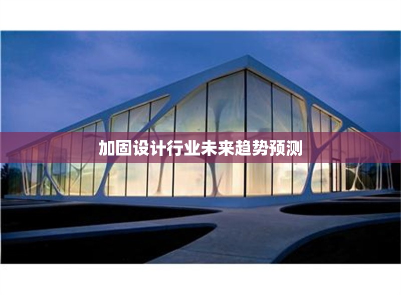 加固設(shè)計(jì)行業(yè)未來趨勢預(yù)測 行業(yè)新聞 第1張