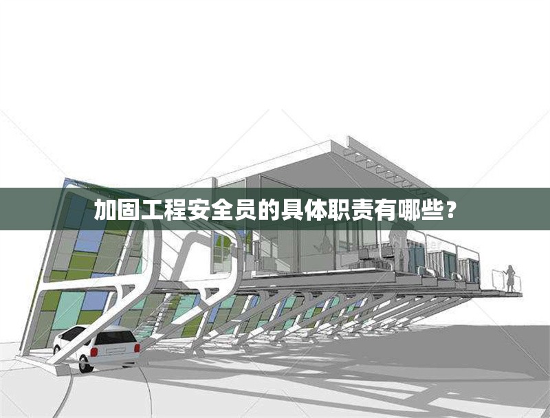 加固工程安全員的具體職責(zé)有哪些？ 行業(yè)新聞 第1張