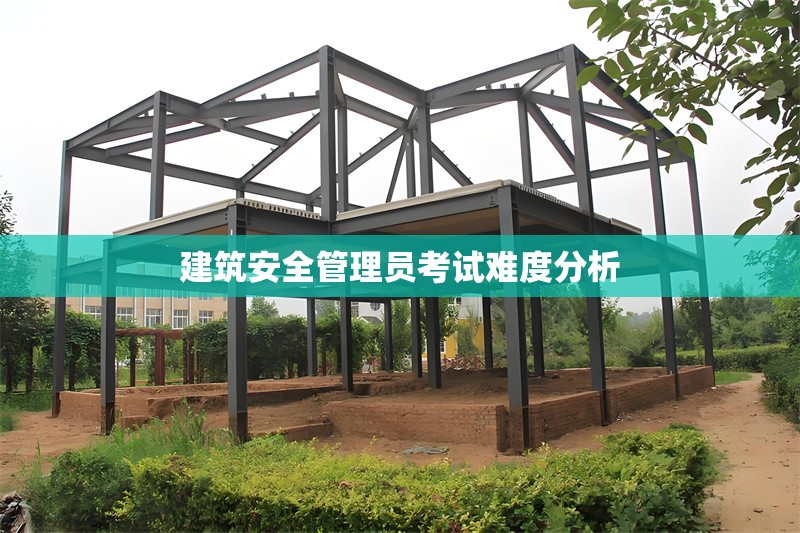 建筑安全管理員考試難度分析 行業(yè)新聞 第1張
