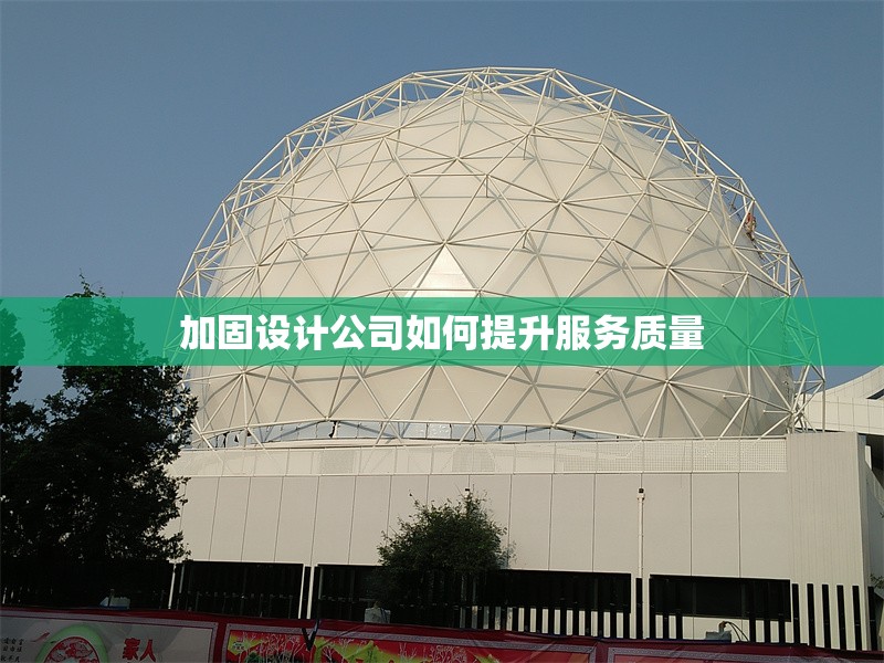 加固設(shè)計(jì)公司如何提升服務(wù)質(zhì)量