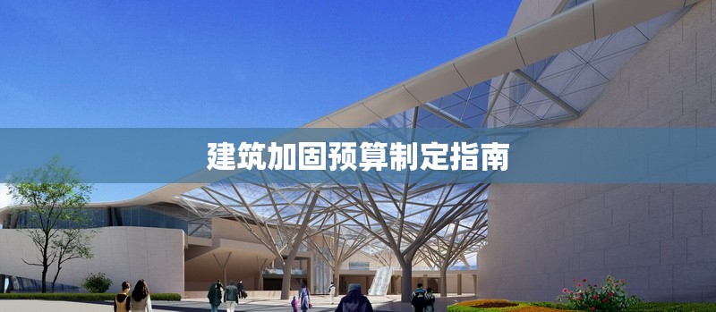 建筑加固預(yù)算制定指南 行業(yè)新聞 第1張 建筑加固預(yù)算制定指南 行業(yè)新聞 第1張