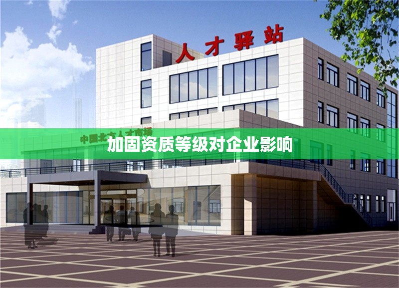 加固資質(zhì)等級(jí)對(duì)企業(yè)影響 行業(yè)新聞 第1張 加固資質(zhì)等級(jí)對(duì)企業(yè)影響 行業(yè)新聞 第1張