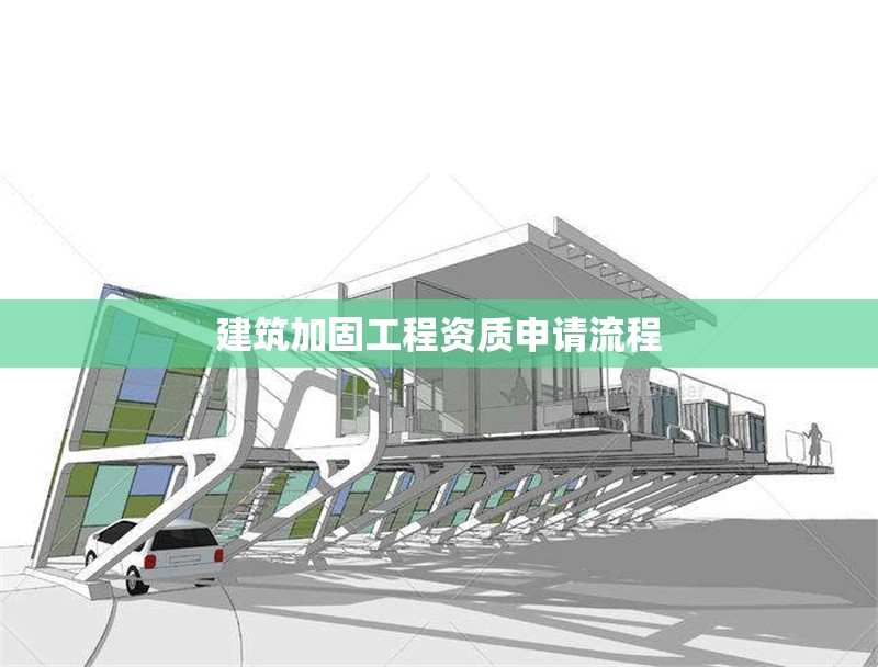 建筑加固工程資質(zhì)申請流程 行業(yè)新聞 第1張