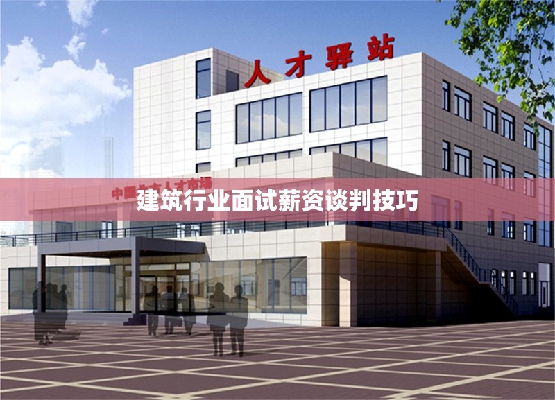 建筑行業(yè)面試薪資談判技巧 行業(yè)新聞 第1張 建筑行業(yè)面試薪資談判技巧 行業(yè)新聞 第1張