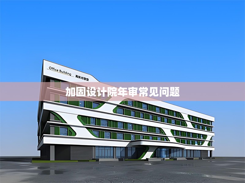 加固設(shè)計院年審常見問題 行業(yè)新聞 第1張 加固設(shè)計院年審常見問題 行業(yè)新聞 第1張