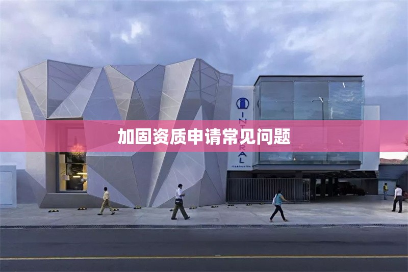 加固資質(zhì)申請(qǐng)常見問題