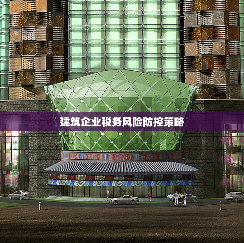 建筑企業(yè)稅務(wù)風(fēng)險(xiǎn)防控策略