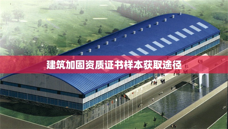 建筑加固資質(zhì)證書樣本獲取途徑