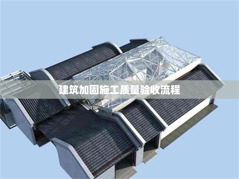 建筑加固施工質(zhì)量驗收流程 行業(yè)新聞 第1張