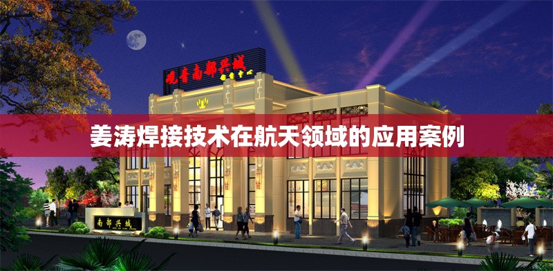 姜濤焊接技術(shù)在航天領(lǐng)域的應(yīng)用案例 行業(yè)新聞 第1張