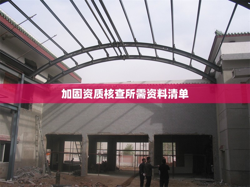 加固資質(zhì)核查所需資料清單