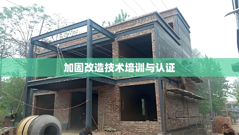 加固改造技術(shù)培訓(xùn)與認(rèn)證 行業(yè)新聞 第1張