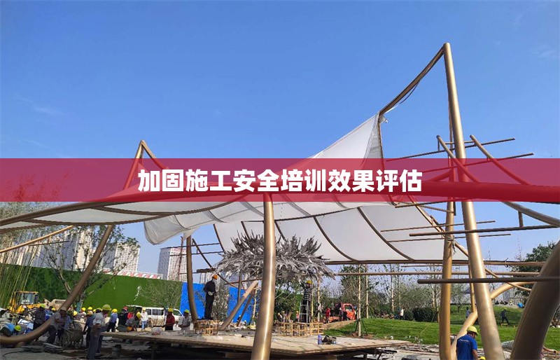 加固施工安全培訓(xùn)效果評估