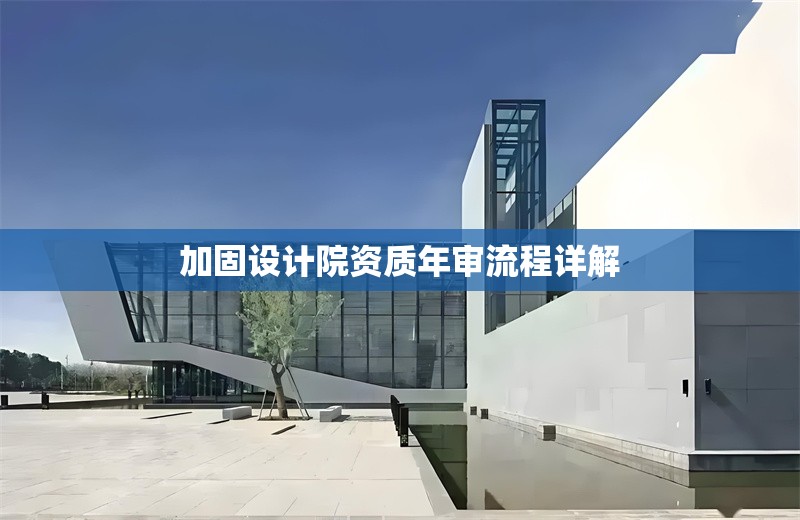 加固設(shè)計(jì)院資質(zhì)年審流程詳解 行業(yè)新聞 第1張 加固設(shè)計(jì)院資質(zhì)年審流程詳解 行業(yè)新聞 第1張