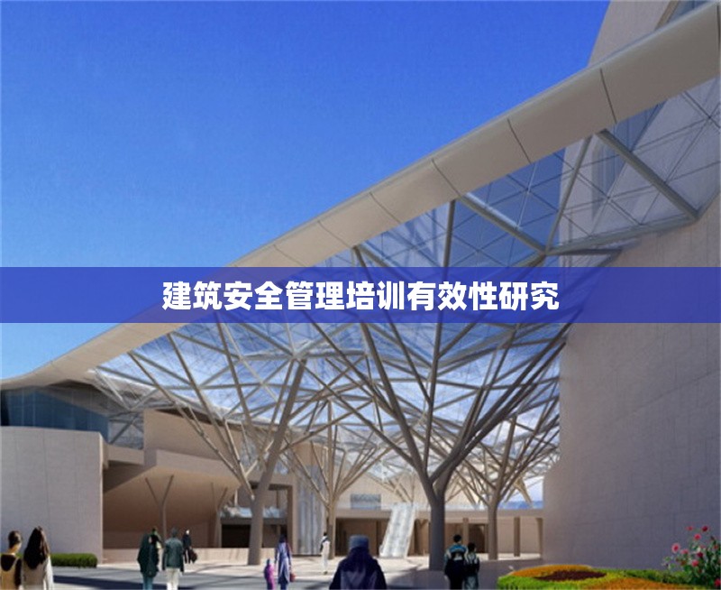 建筑安全管理培訓有效性研究 行業(yè)新聞 第1張 建筑安全管理培訓有效性研究 行業(yè)新聞 第1張