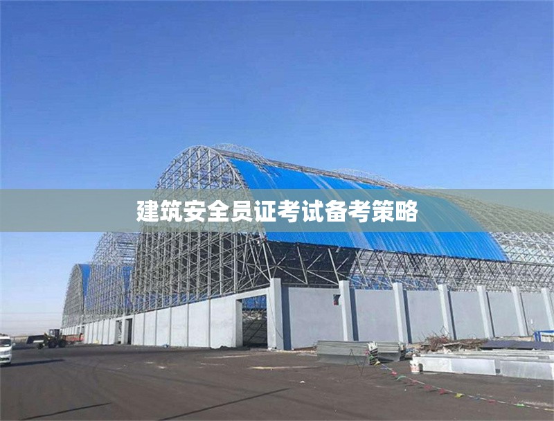 建筑安全員證考試備考策略 行業(yè)新聞 第1張 建筑安全員證考試備考策略 行業(yè)新聞 第1張
