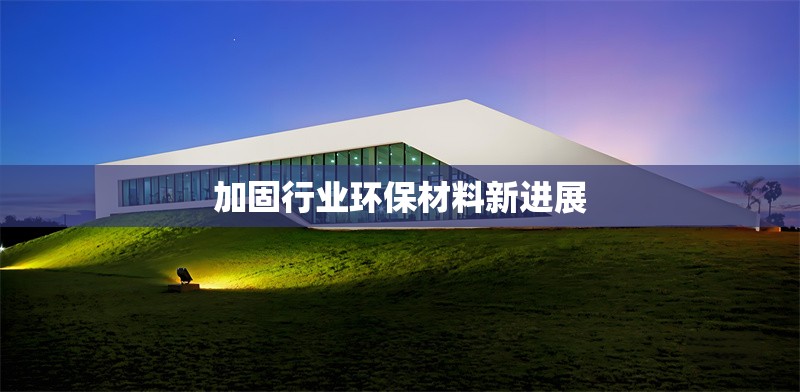 加固行業(yè)環(huán)保材料新進(jìn)展