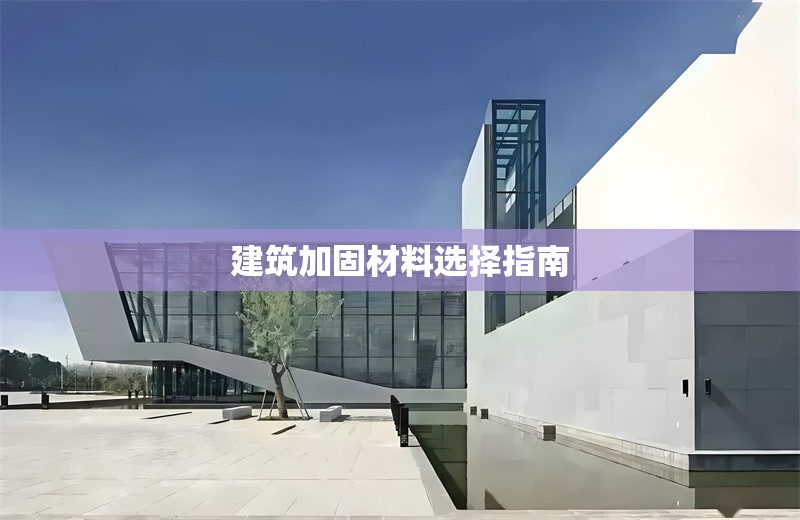建筑加固材料選擇指南 行業(yè)新聞 建筑加固材料選擇指南 行業(yè)新聞