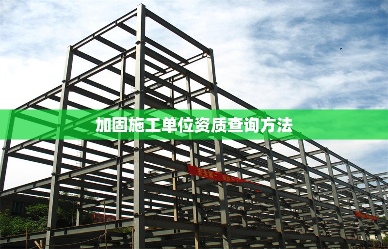 加固施工單位資質(zhì)查詢方法