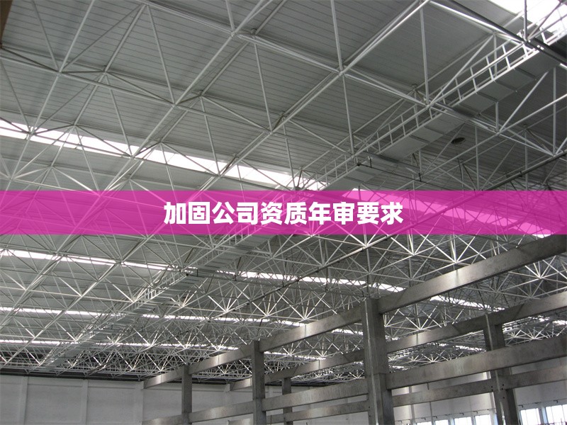 加固公司資質(zhì)年審要求 行業(yè)新聞 第1張 加固公司資質(zhì)年審要求 行業(yè)新聞 第1張