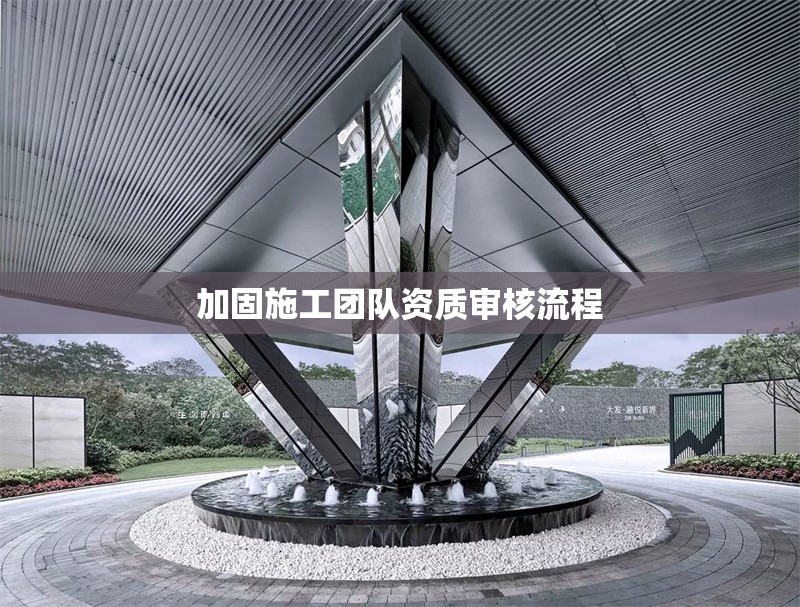 加固施工團隊資質(zhì)審核流程