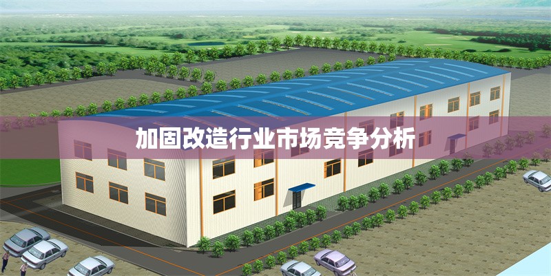 加固改造行業(yè)市場競爭分析 行業(yè)新聞 第1張 加固改造行業(yè)市場競爭分析 行業(yè)新聞 第1張