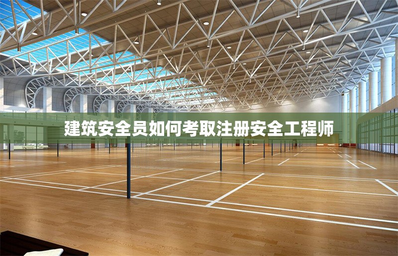 建筑安全員如何考取注冊安全工程師 行業(yè)新聞 第1張 建筑安全員如何考取注冊安全工程師 行業(yè)新聞 第1張