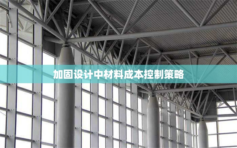 加固設(shè)計中材料成本控制策略 行業(yè)新聞 第1張