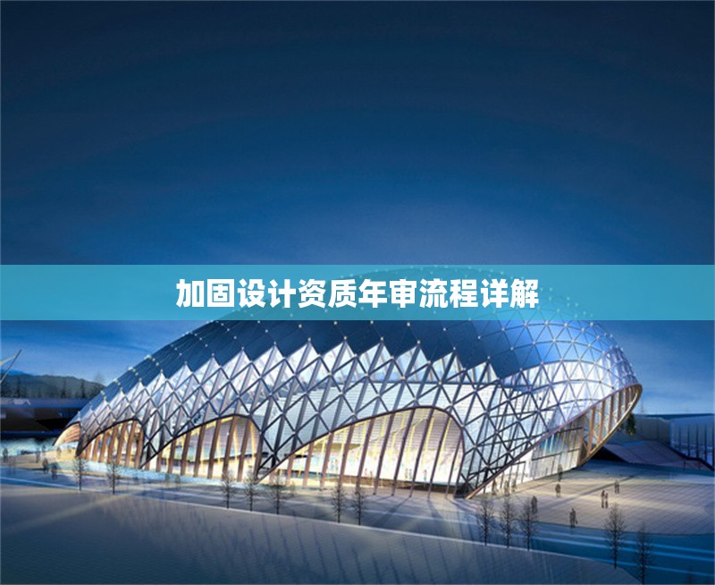 加固設(shè)計(jì)資質(zhì)年審流程詳解 行業(yè)新聞 第1張