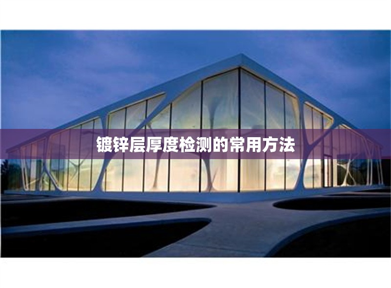 鍍鋅層厚度檢測(cè)的常用方法 行業(yè)新聞 第1張 鍍鋅層厚度檢測(cè)的常用方法 行業(yè)新聞 第1張